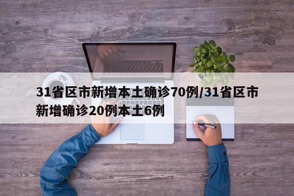 31省区市新增本土确诊70例/31省区市新增确诊20例本土6例