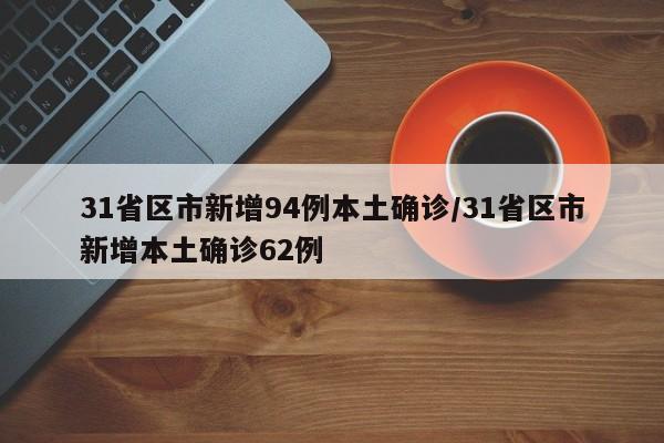 31省区市新增94例本土确诊/31省区市新增本土确诊62例