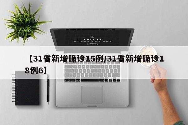 【31省新增确诊15例/31省新增确诊18例6】