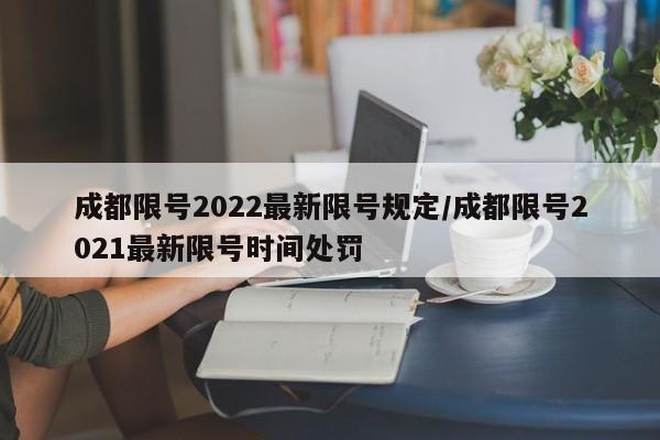 成都限号2022最新限号规定/成都限号2021最新限号时间处罚