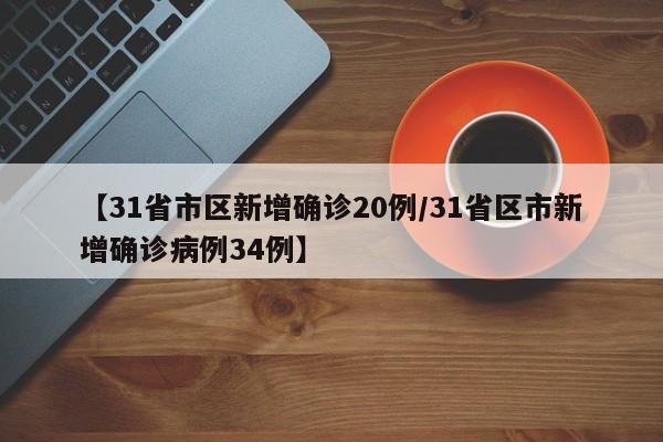 【31省市区新增确诊20例/31省区市新增确诊病例34例】