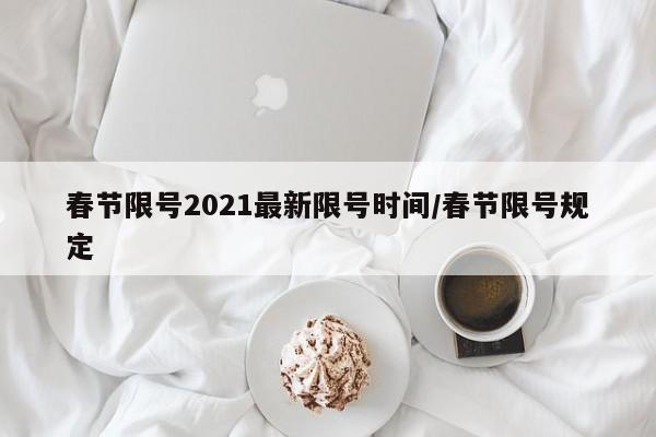 春节限号2021最新限号时间/春节限号规定