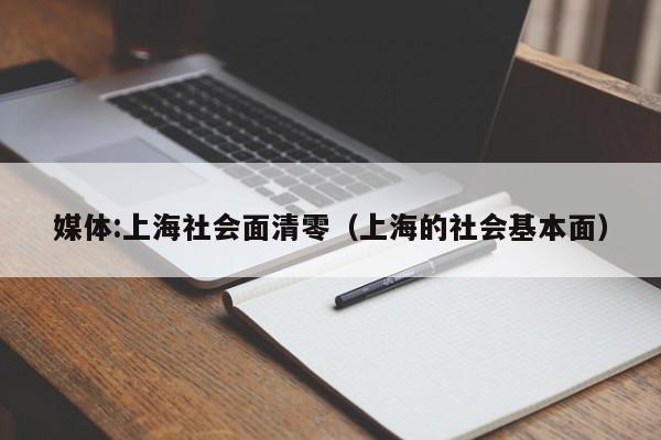 媒体:上海社会面清零（上海的社会基本面）