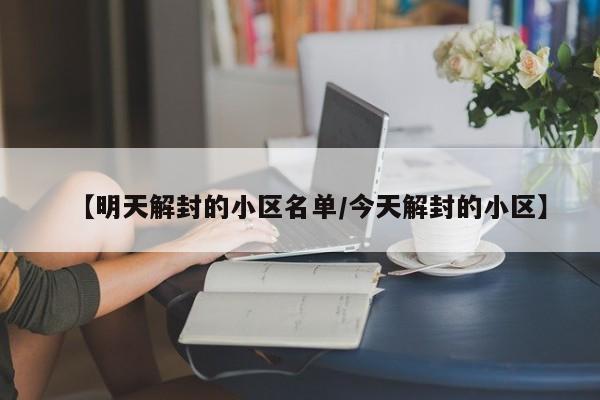 【明天解封的小区名单/今天解封的小区】