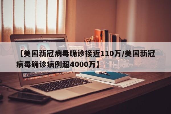 【美国新冠病毒确诊接近110万/美国新冠病毒确诊病例超4000万】